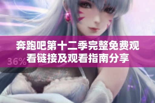 奔跑吧第十二季完整免费观看链接及观看指南分享