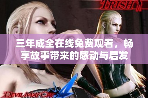 三年成全在线免费观看，畅享故事带来的感动与启发