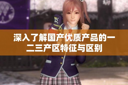 深入了解国产优质产品的一二三产区特征与区别
