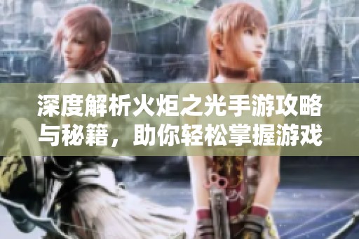 深度解析火炬之光手游攻略与秘籍，助你轻松掌握游戏技巧与玩法！