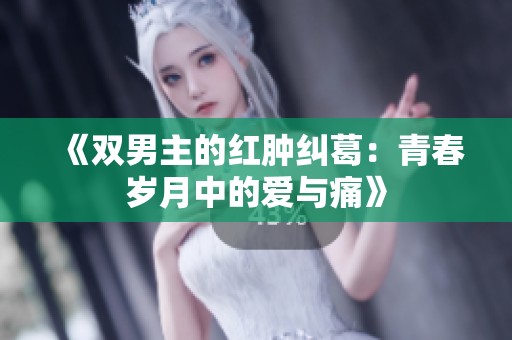 《双男主的红肿纠葛：青春岁月中的爱与痛》
