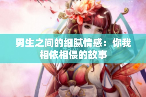 男生之间的细腻情感：你我相依相偎的故事