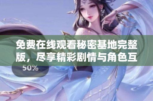 免费在线观看秘密基地完整版，尽享精彩剧情与角色互动