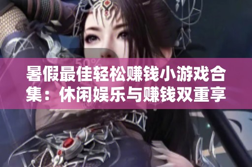 暑假最佳轻松赚钱小游戏合集：休闲娱乐与赚钱双重享受的完美选择