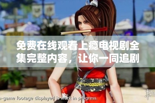 免费在线观看上瘾电视剧全集完整内容，让你一同追剧不停歇