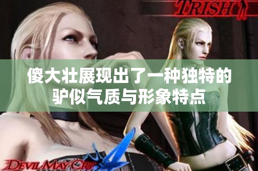 傻大壮展现出了一种独特的驴似气质与形象特点