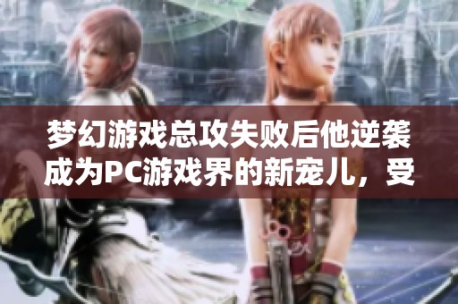 梦幻游戏总攻失败后他逆袭成为PC游戏界的新宠儿，受万人追捧