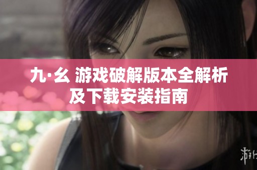 九·幺 游戏破解版本全解析及下载安装指南