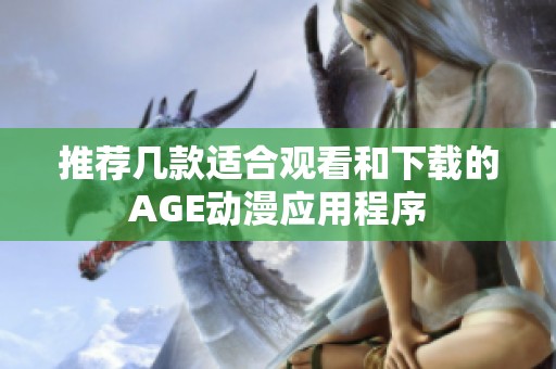 推荐几款适合观看和下载的AGE动漫应用程序