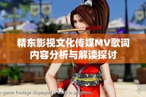 精东影视文化传媒MV歌词内容分析与解读探讨