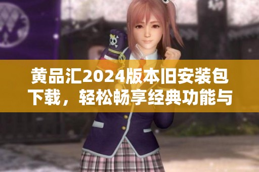 黄品汇2024版本旧安装包下载，轻松畅享经典功能与体验