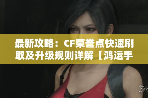 最新攻略：CF荣誉点快速刷取及升级规则详解【鸿运手游网】