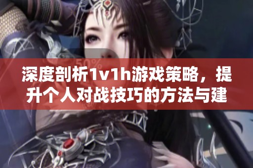 深度剖析1v1h游戏策略，提升个人对战技巧的方法与建议