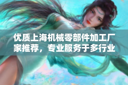 优质上海机械零部件加工厂家推荐，专业服务于多行业需求，助力企业高效生产与发展