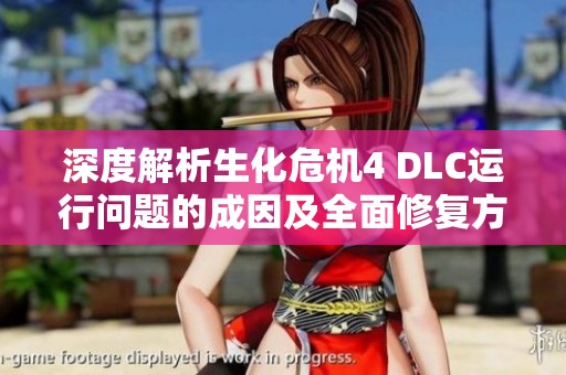 深度解析生化危机4 DLC运行问题的成因及全面修复方案大解析