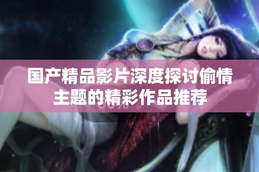 国产精品影片深度探讨偷情主题的精彩作品推荐