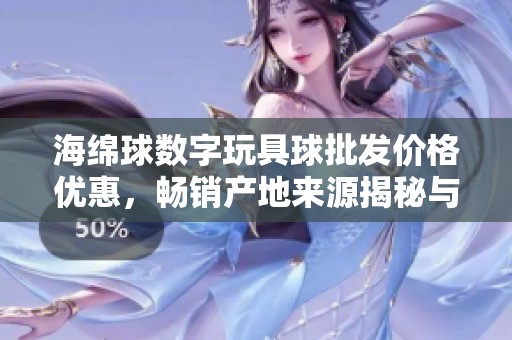 海绵球数字玩具球批发价格优惠，畅销产地来源揭秘与热销促销活动详情分享
