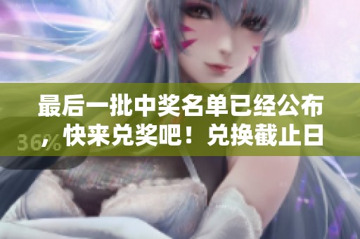 最后一批中奖名单已经公布，快来兑奖吧！兑换截止日期为八号，别错过机会！