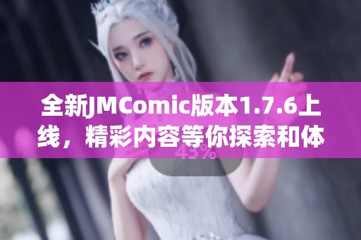 全新JMComic版本1.7.6上线，精彩内容等你探索和体验