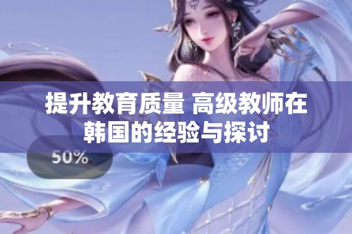 提升教育质量 高级教师在韩国的经验与探讨