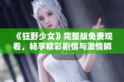 《狂野少女》完整版免费观看，畅享精彩剧情与激情瞬间
