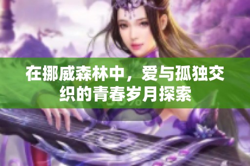 在挪威森林中，爱与孤独交织的青春岁月探索