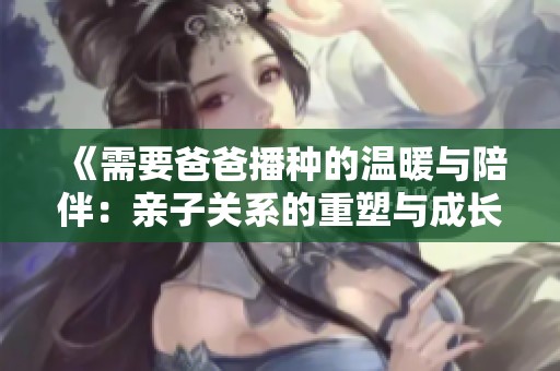 《需要爸爸播种的温暖与陪伴：亲子关系的重塑与成长》