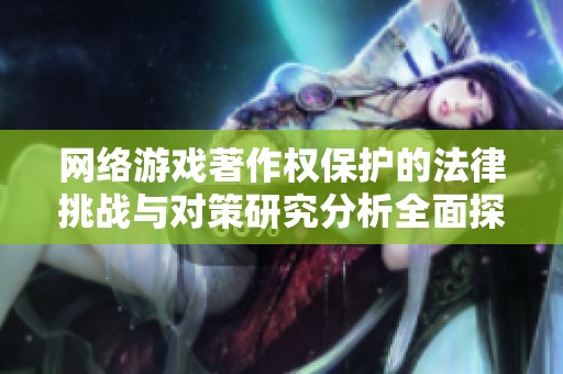网络游戏著作权保护的法律挑战与对策研究分析全面探讨知识产权司法保护问题