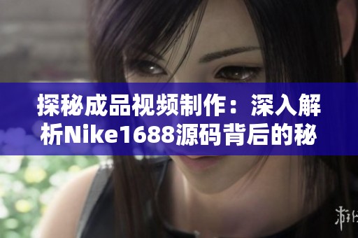探秘成品视频制作：深入解析Nike1688源码背后的秘密