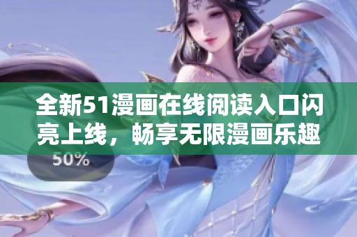 全新51漫画在线阅读入口闪亮上线，畅享无限漫画乐趣