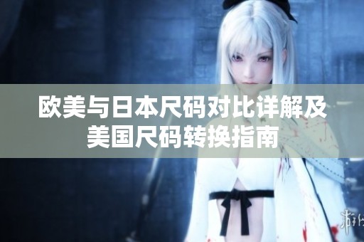 欧美与日本尺码对比详解及美国尺码转换指南