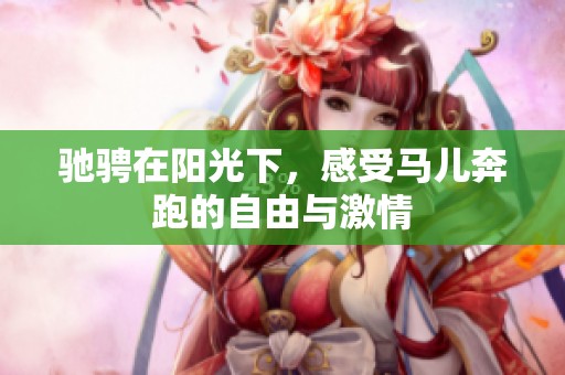 驰骋在阳光下，感受马儿奔跑的自由与激情