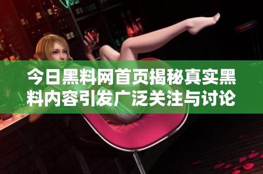 今日黑料网首页揭秘真实黑料内容引发广泛关注与讨论