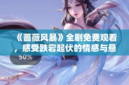 《蔷薇风暴》全剧免费观看，感受跌宕起伏的情感与悬疑故事