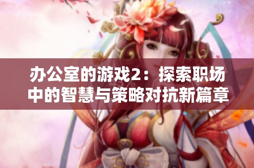 办公室的游戏2：探索职场中的智慧与策略对抗新篇章