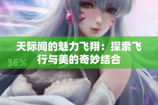 天际间的魅力飞翔：探索飞行与美的奇妙结合