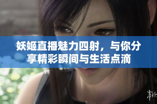 妖姬直播魅力四射，与你分享精彩瞬间与生活点滴