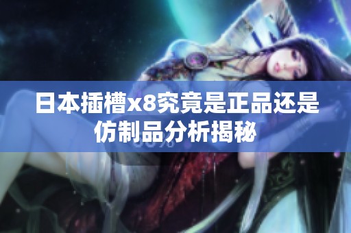日本插槽x8究竟是正品还是仿制品分析揭秘