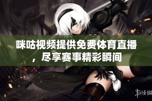 咪咕视频提供免费体育直播，尽享赛事精彩瞬间