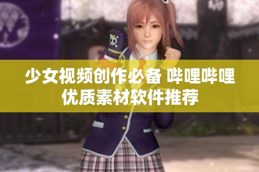 少女视频创作必备 哔哩哔哩优质素材软件推荐