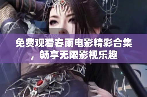 免费观看春雨电影精彩合集，畅享无限影视乐趣