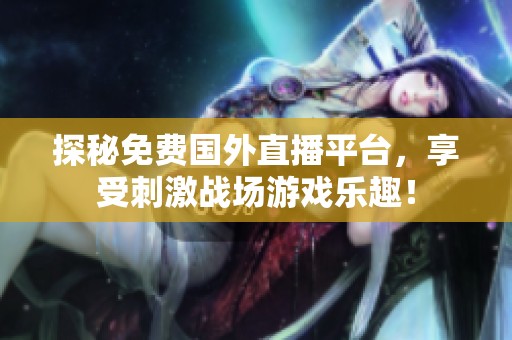 探秘免费国外直播平台，享受刺激战场游戏乐趣！