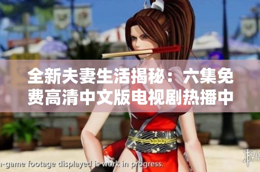 全新夫妻生活揭秘：六集免费高清中文版电视剧热播中