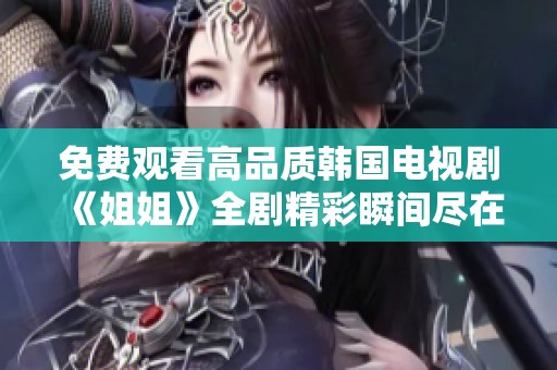 免费观看高品质韩国电视剧《姐姐》全剧精彩瞬间尽在眼前
