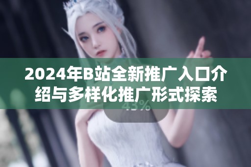 2024年B站全新推广入口介绍与多样化推广形式探索
