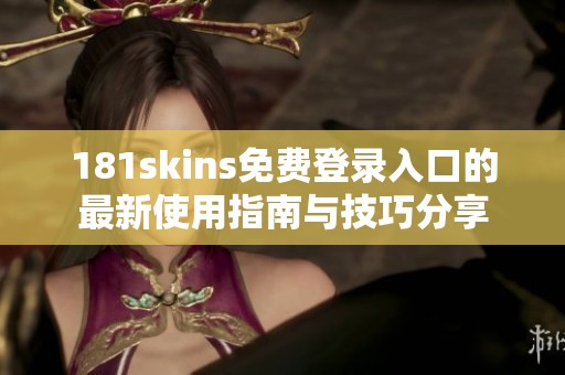 181skins免费登录入口的最新使用指南与技巧分享