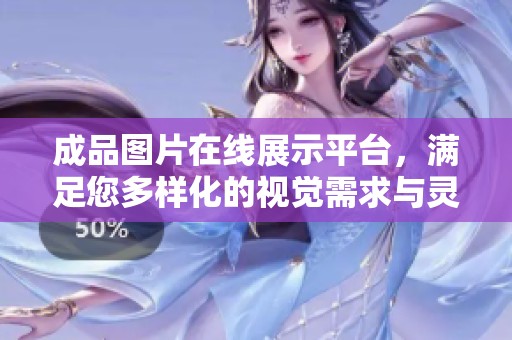 成品图片在线展示平台，满足您多样化的视觉需求与灵感探索