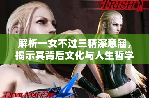 解析一女不过三精深意涵，揭示其背后文化与人生哲学