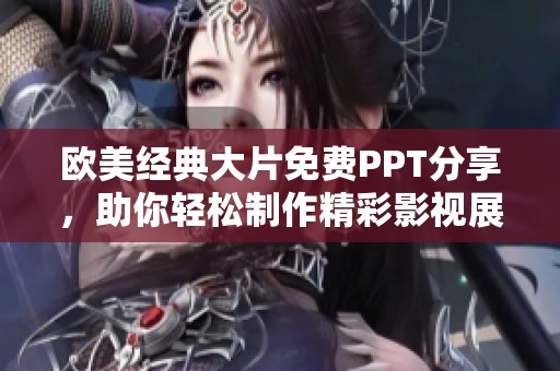 欧美经典大片免费PPT分享，助你轻松制作精彩影视展示！