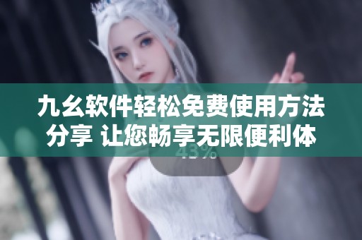 九幺软件轻松免费使用方法分享 让您畅享无限便利体验